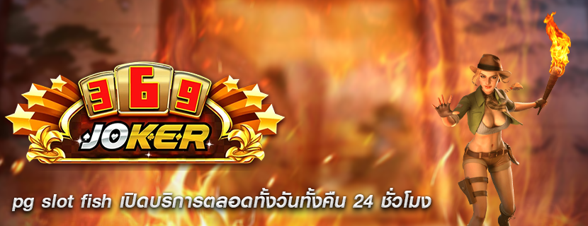 pg slot fish เปิดบริการตลอดทั้งวันทั้งคืน 24 ชั่วโมง
